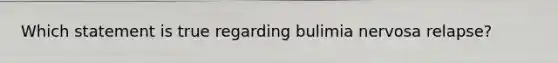 Which statement is true regarding bulimia nervosa relapse?