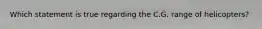 Which statement is true regarding the C.G. range of helicopters?