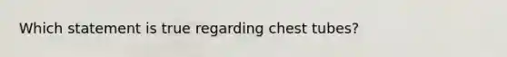 Which statement is true regarding chest tubes?