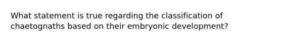 What statement is true regarding the classification of chaetognaths based on their embryonic development?