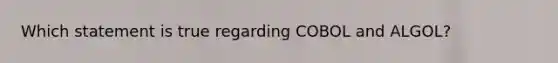 Which statement is true regarding COBOL and ALGOL?