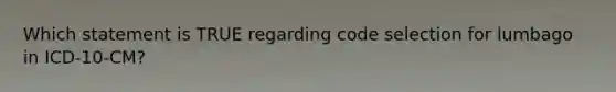 Which statement is TRUE regarding code selection for lumbago in ICD-10-CM?