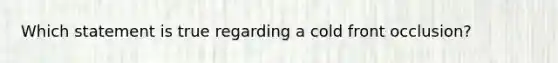 Which statement is true regarding a cold front occlusion?