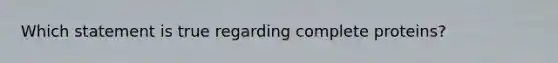 Which statement is true regarding complete proteins?