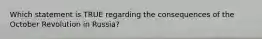 Which statement is TRUE regarding the consequences of the October Revolution in Russia?