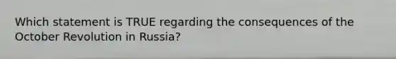 Which statement is TRUE regarding the consequences of the October Revolution in Russia?