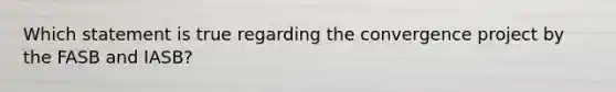Which statement is true regarding the convergence project by the FASB and IASB?