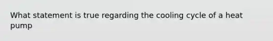 What statement is true regarding the cooling cycle of a heat pump