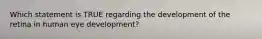 Which statement is TRUE regarding the development of the retina in human eye development?