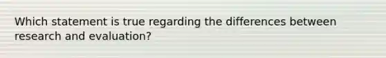 Which statement is true regarding the differences between research and evaluation?