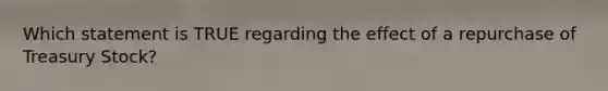 Which statement is TRUE regarding the effect of a repurchase of Treasury Stock?