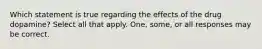 Which statement is true regarding the effects of the drug dopamine? Select all that apply. One, some, or all responses may be correct.