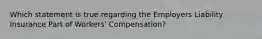 Which statement is true regarding the Employers Liability Insurance Part of Workers' Compensation?