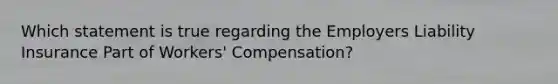 Which statement is true regarding the Employers Liability Insurance Part of Workers' Compensation?