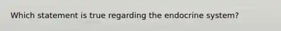 Which statement is true regarding the endocrine system?