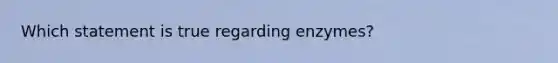 Which statement is true regarding enzymes?