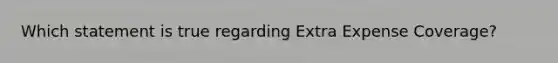 Which statement is true regarding Extra Expense Coverage?