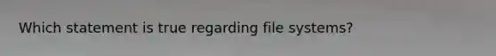 Which statement is true regarding file systems?