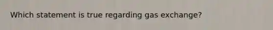 Which statement is true regarding <a href='https://www.questionai.com/knowledge/kU8LNOksTA-gas-exchange' class='anchor-knowledge'>gas exchange</a>?