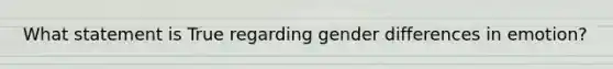 What statement is True regarding gender differences in emotion?