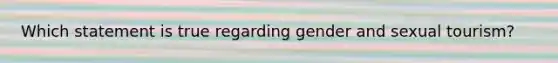 Which statement is true regarding gender and sexual tourism?