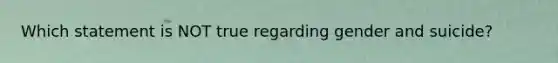 Which statement is NOT true regarding gender and suicide?