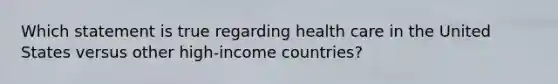 Which statement is true regarding health care in the United States versus other high-income countries?