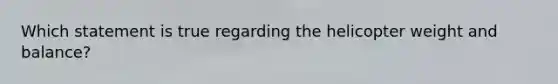 Which statement is true regarding the helicopter weight and balance?