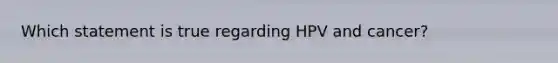 Which statement is true regarding HPV and cancer?
