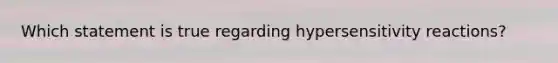 Which statement is true regarding hypersensitivity reactions?