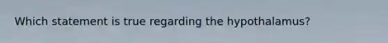 Which statement is true regarding the hypothalamus?