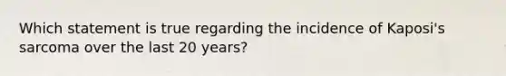 Which statement is true regarding the incidence of Kaposi's sarcoma over the last 20 years?