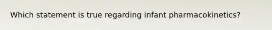 Which statement is true regarding infant pharmacokinetics?