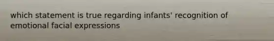 which statement is true regarding infants' recognition of emotional facial expressions