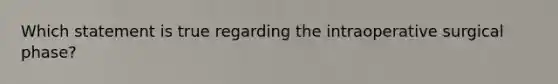 Which statement is true regarding the intraoperative surgical phase?
