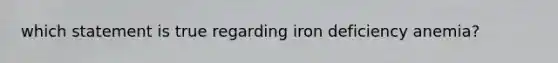 which statement is true regarding iron deficiency anemia?