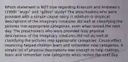 Which statement is NOT true regarding Krascum and Andrews's (1998) "wugs" and "gillies" study? The preschoolers who were provided with a simple causal story in addition to physical descriptions of the imaginary creatures did well at classifying the pictures into appropriate categories, even when tested the next day. The preschoolers who were provided only physical descriptions of the imaginary creatures did not do well at classifying the pictures into appropriate categories. Cause-effect reasoning helped children learn and remember new categories. A simple list of physical descriptions was enough to help children learn and remember new categories when tested the next day.