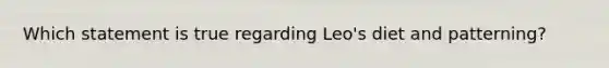 Which statement is true regarding Leo's diet and patterning?