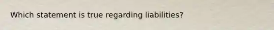 Which statement is true regarding liabilities?