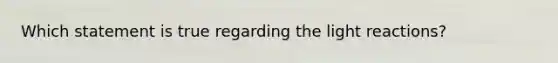 Which statement is true regarding the <a href='https://www.questionai.com/knowledge/kSUoWrrvoC-light-reactions' class='anchor-knowledge'>light reactions</a>?