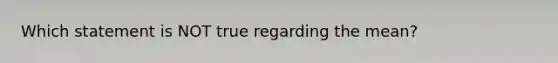 Which statement is NOT true regarding the​ mean?