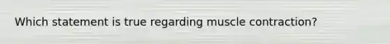 Which statement is true regarding muscle contraction?