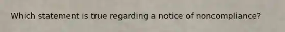 Which statement is true regarding a notice of noncompliance?