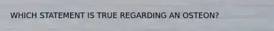 WHICH STATEMENT IS TRUE REGARDING AN OSTEON?