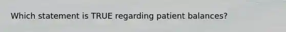 Which statement is TRUE regarding patient balances?