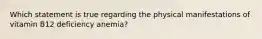 Which statement is true regarding the physical manifestations of vitamin B12 deficiency anemia?