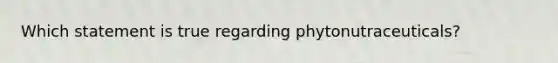 Which statement is true regarding phytonutraceuticals?