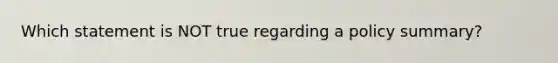 Which statement is NOT true regarding a policy summary?