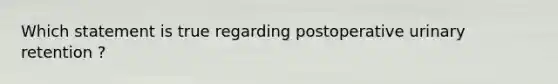 Which statement is true regarding postoperative urinary retention ?