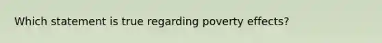 Which statement is true regarding poverty effects?